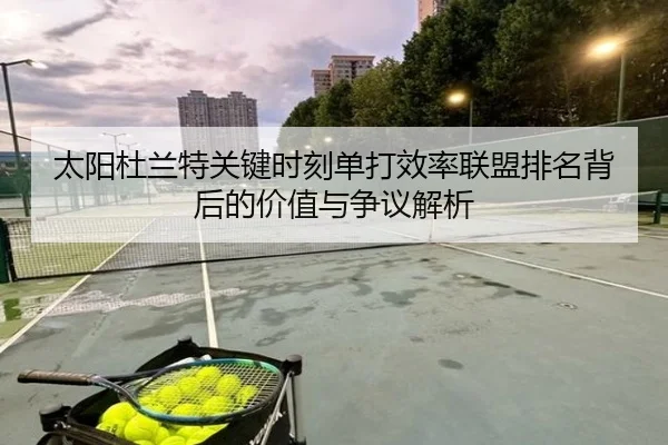 太阳杜兰特关键时刻单打效率联盟排名背后的价值与争议解析