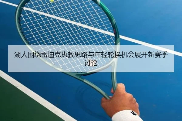 湖人围绕雷迪克执教思路与年轻轮换机会展开新赛季讨论