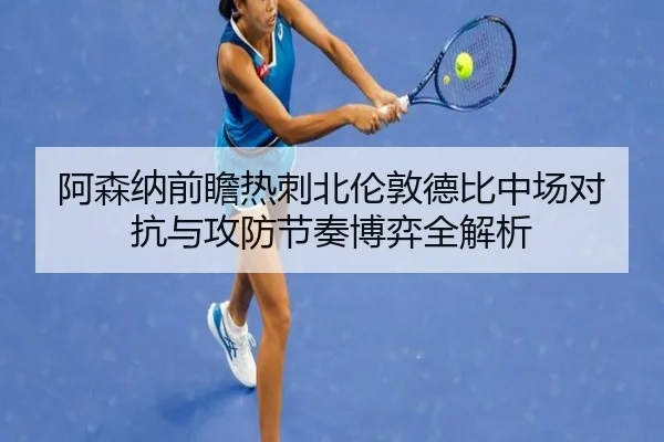 阿森纳前瞻热刺北伦敦德比中场对抗与攻防节奏博弈全解析