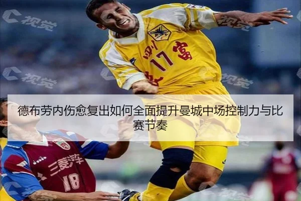 德布劳内伤愈复出如何全面提升曼城中场控制力与比赛节奏