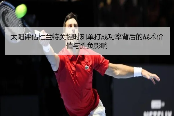 太阳评估杜兰特关键时刻单打成功率背后的战术价值与胜负影响