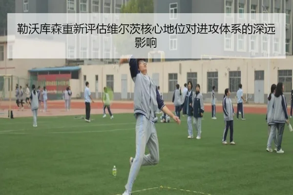 勒沃库森重新评估维尔茨核心地位对进攻体系的深远影响