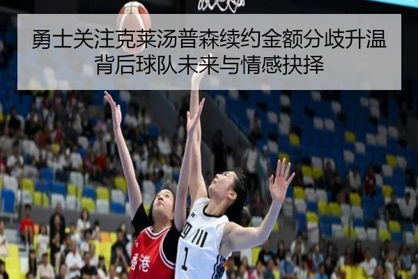 勇士关注克莱汤普森续约金额分歧升温背后球队未来与情感抉择