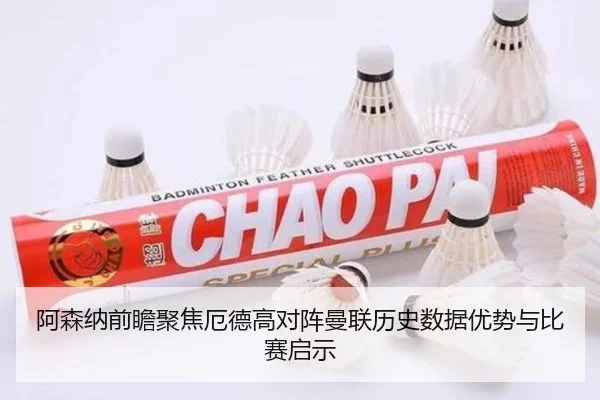 阿森纳前瞻聚焦厄德高对阵曼联历史数据优势与比赛启示