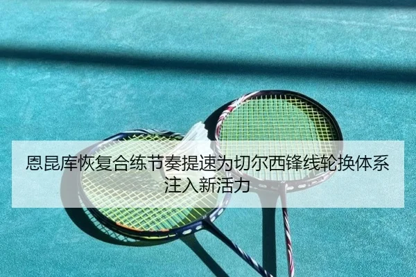 恩昆库恢复合练节奏提速为切尔西锋线轮换体系注入新活力