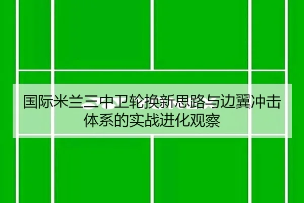 国际米兰三中卫轮换新思路与边翼冲击体系的实战进化观察